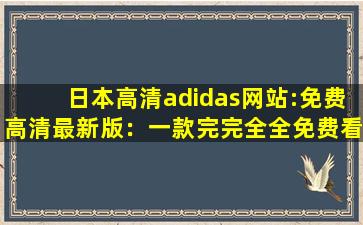 日本高清adidas网站:免费高清最新版：一款完完全全免费看视频的软件